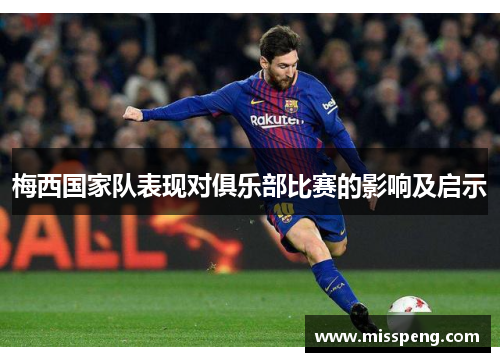 梅西国家队表现对俱乐部比赛的影响及启示