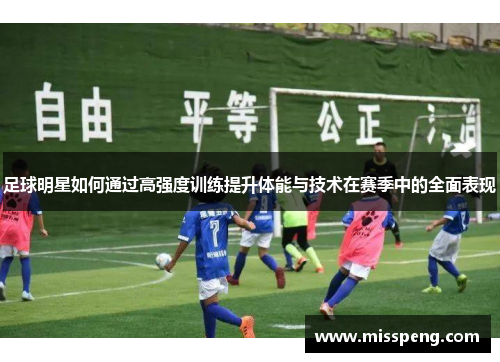 足球明星如何通过高强度训练提升体能与技术在赛季中的全面表现