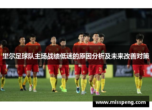 里尔足球队主场战绩低迷的原因分析及未来改善对策
